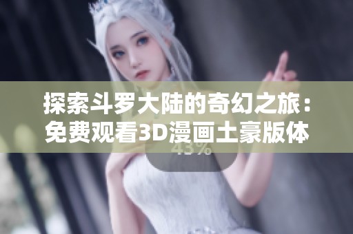 探索斗罗大陆的奇幻之旅：免费观看3D漫画土豪版体验