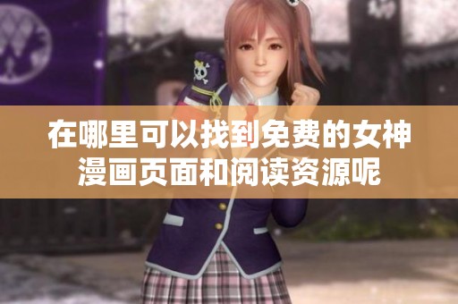 在哪里可以找到免费的女神漫画页面和阅读资源呢