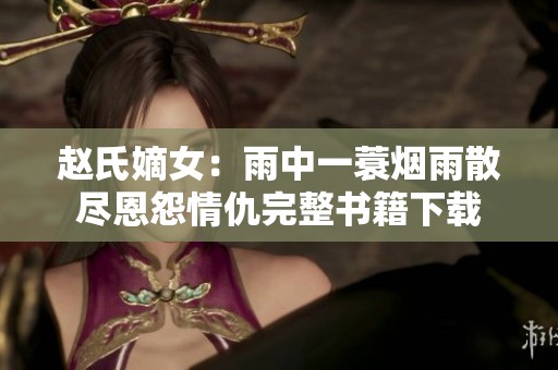 赵氏嫡女：雨中一蓑烟雨散尽恩怨情仇完整书籍下载
