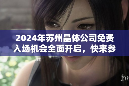 2024年苏州晶体公司免费入场机会全面开启，快来参与活动