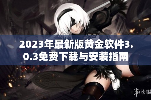 2023年最新版黄金软件3.0.3免费下载与安装指南