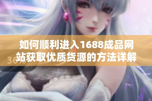 如何顺利进入1688成品网站获取优质货源的方法详解
