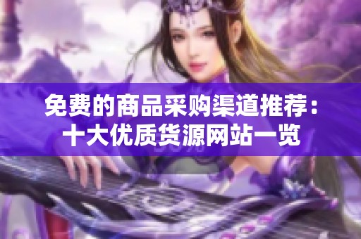 免费的商品采购渠道推荐：十大优质货源网站一览