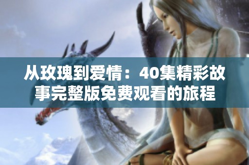 从玫瑰到爱情：40集精彩故事完整版免费观看的旅程