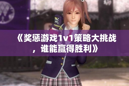 《奖惩游戏1v1策略大挑战，谁能赢得胜利》