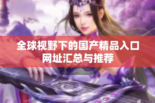 全球视野下的国产精品入口网址汇总与推荐