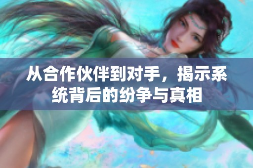 从合作伙伴到对手，揭示系统背后的纷争与真相