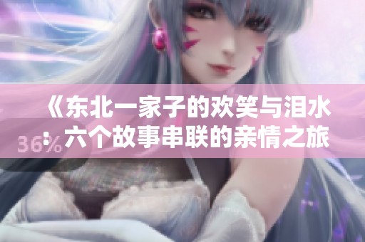 《东北一家子的欢笑与泪水：六个故事串联的亲情之旅》