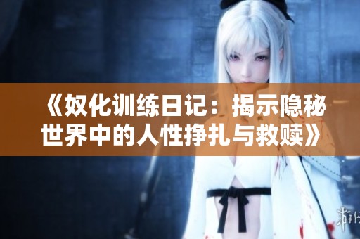 《奴化训练日记：揭示隐秘世界中的人性挣扎与救赎》