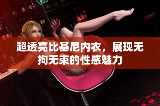 超透亮比基尼内衣，展现无拘无束的性感魅力