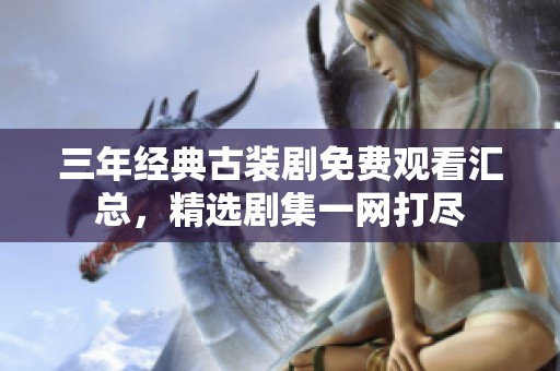 三年经典古装剧免费观看汇总，精选剧集一网打尽