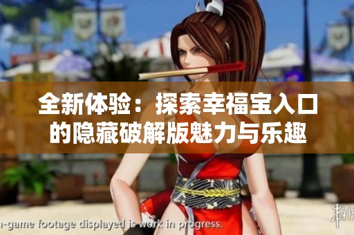 全新体验：探索幸福宝入口的隐藏破解版魅力与乐趣