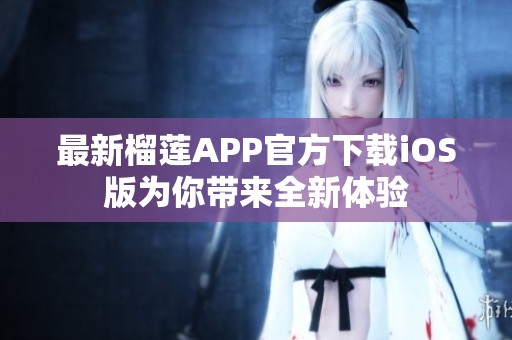 最新榴莲APP官方下载iOS版为你带来全新体验