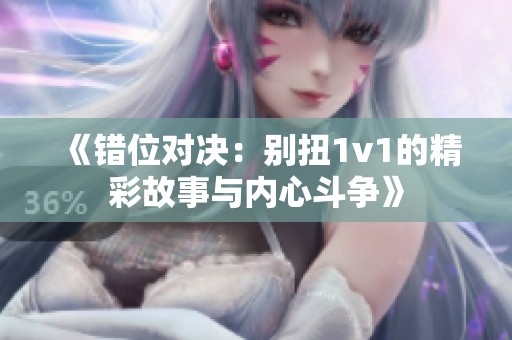 《错位对决：别扭1v1的精彩故事与内心斗争》
