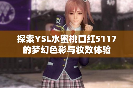 探索YSL水蜜桃口红5117的梦幻色彩与妆效体验