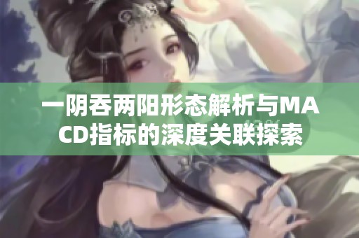 一阴吞两阳形态解析与MACD指标的深度关联探索