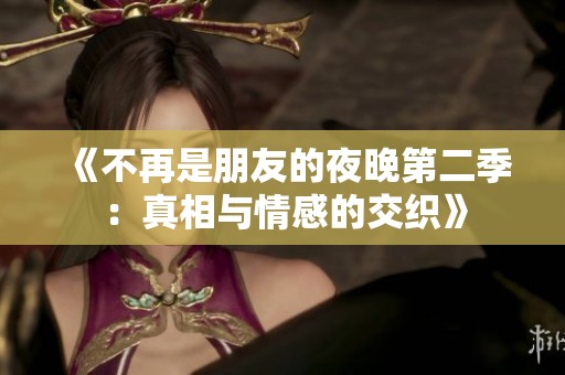 《不再是朋友的夜晚第二季：真相与情感的交织》