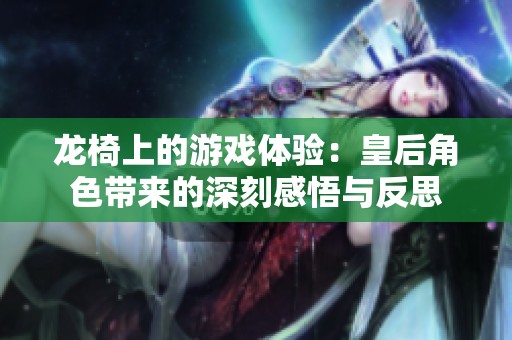 龙椅上的游戏体验：皇后角色带来的深刻感悟与反思