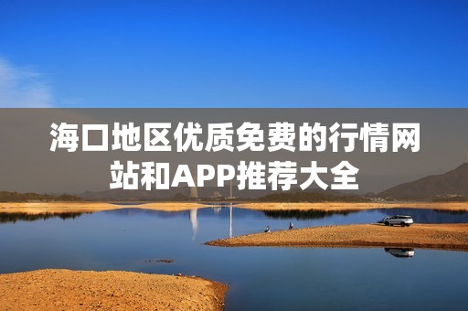海口地区优质免费的行情网站和APP推荐大全
