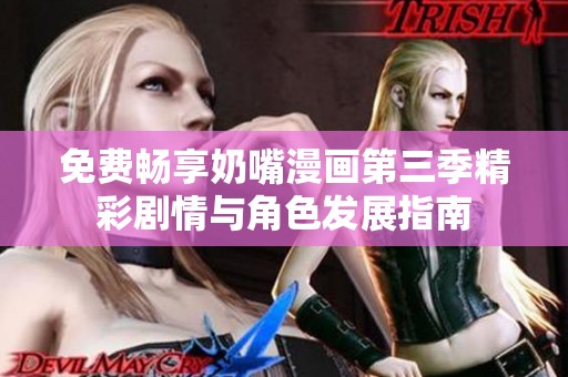 免费畅享奶嘴漫画第三季精彩剧情与角色发展指南