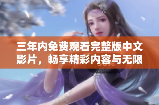 三年内免费观看完整版中文影片，畅享精彩内容与无限乐趣