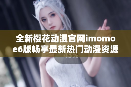 全新樱花动漫官网imomoe6版畅享最新热门动漫资源