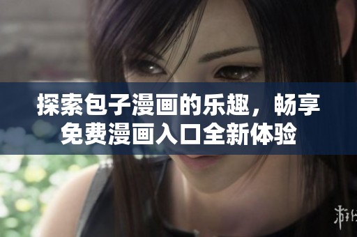 探索包子漫画的乐趣，畅享免费漫画入口全新体验