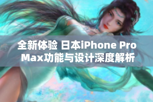 全新体验 日本iPhone Pro Max功能与设计深度解析