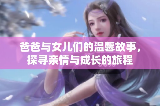 爸爸与女儿们的温馨故事，探寻亲情与成长的旅程