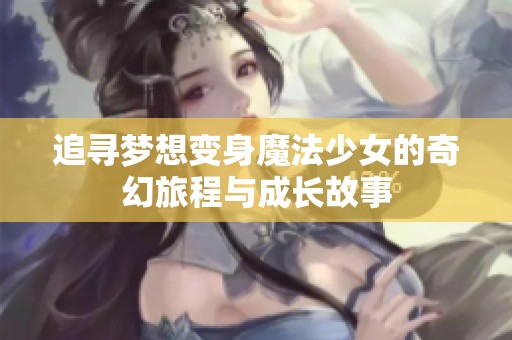 追寻梦想变身魔法少女的奇幻旅程与成长故事