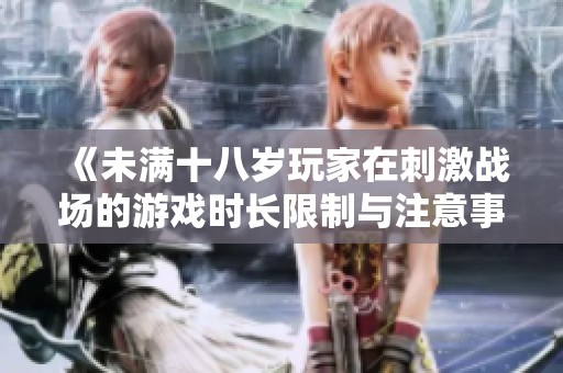 《未满十八岁玩家在刺激战场的游戏时长限制与注意事项》