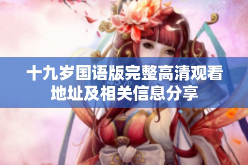 十九岁国语版完整高清观看地址及相关信息分享