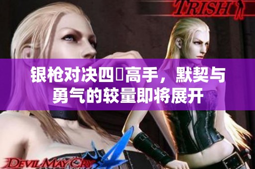 银枪对决四毌高手，默契与勇气的较量即将展开