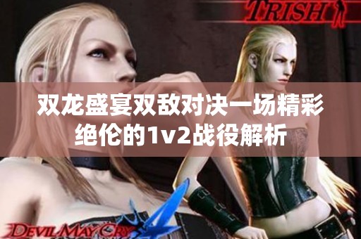双龙盛宴双敌对决一场精彩绝伦的1v2战役解析