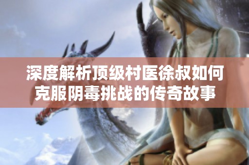 深度解析顶级村医徐叔如何克服阴毒挑战的传奇故事