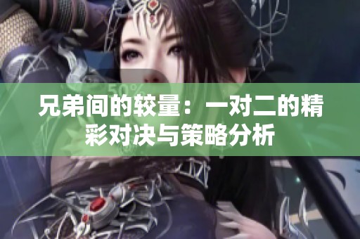 兄弟间的较量：一对二的精彩对决与策略分析