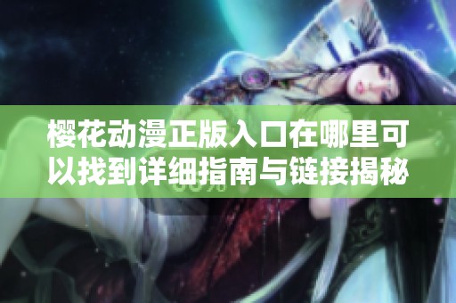 樱花动漫正版入口在哪里可以找到详细指南与链接揭秘