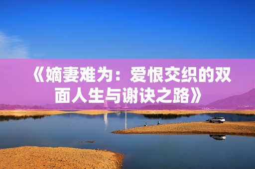 《嫡妻难为：爱恨交织的双面人生与谢诀之路》
