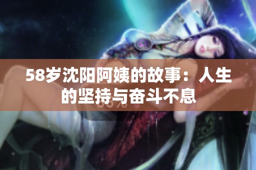 58岁沈阳阿姨的故事：人生的坚持与奋斗不息