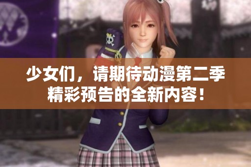 少女们，请期待动漫第二季精彩预告的全新内容！