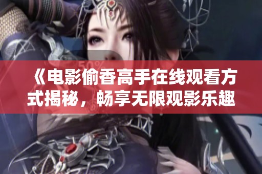 《电影偷香高手在线观看方式揭秘，畅享无限观影乐趣》