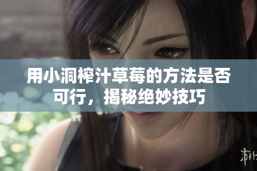 用小洞榨汁草莓的方法是否可行，揭秘绝妙技巧