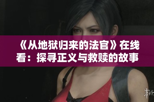 《从地狱归来的法官》在线看：探寻正义与救赎的故事