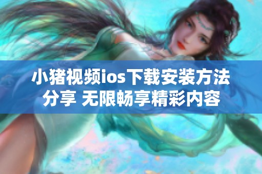 小猪视频ios下载安装方法分享 无限畅享精彩内容