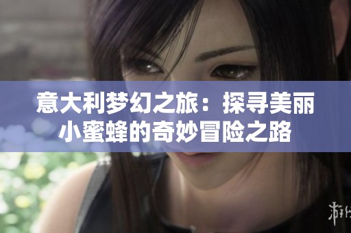 意大利梦幻之旅：探寻美丽小蜜蜂的奇妙冒险之路