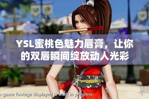 YSL蜜桃色魅力唇膏，让你的双唇瞬间绽放动人光彩