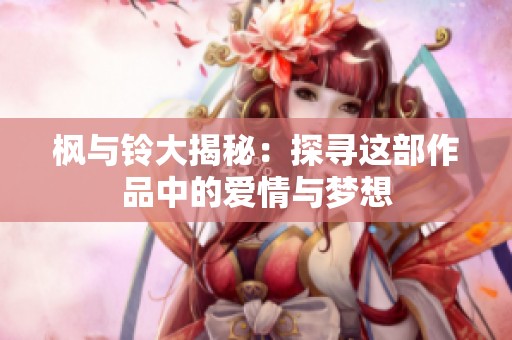 枫与铃大揭秘：探寻这部作品中的爱情与梦想