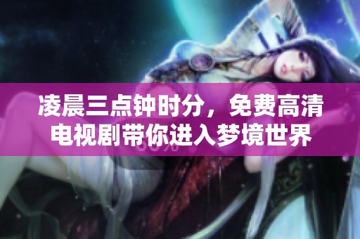 凌晨三点钟时分，免费高清电视剧带你进入梦境世界