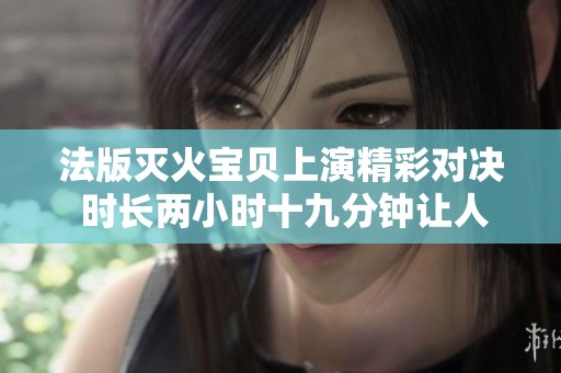 法版灭火宝贝上演精彩对决 时长两小时十九分钟让人热血沸腾