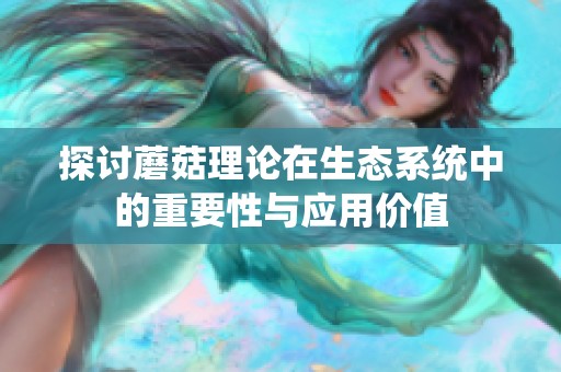 探讨蘑菇理论在生态系统中的重要性与应用价值